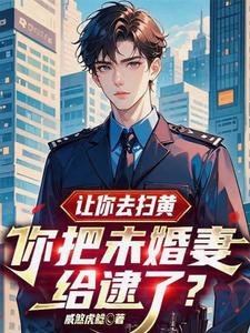 让你去扫黄，你把未婚妻给逮了？章节列表