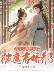 恶毒女配怀崽后被魔君娇养了章节列表