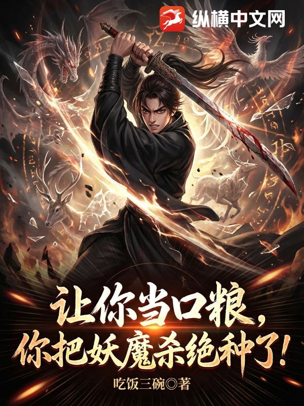 让你当口粮，你把妖魔杀绝种了？章节列表