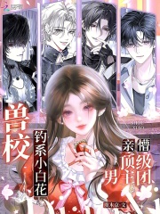 兽校钓系小白花，亲懵顶级男主团章节列表