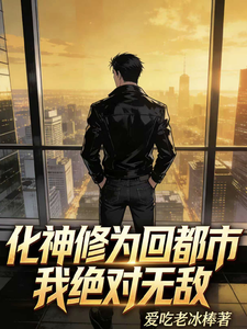 化神修为回都市，我绝对无敌章节列表