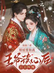 娇娇要和离，王爷读心后日日纠缠章节列表