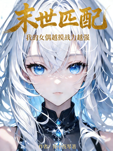 末世匹配：我的女偶越摸战力越强章节列表